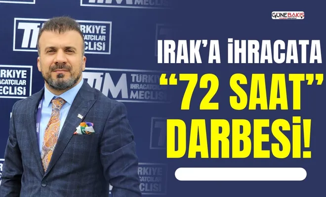Irak’a ihracata “72 Saat” darbesi!