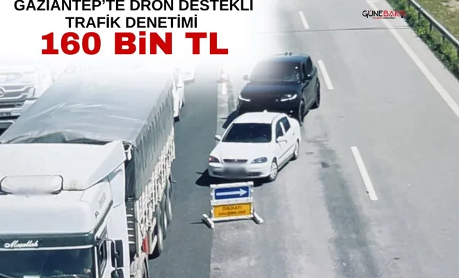 Gaziantep’te dron destekli trafik denetimi: 160 bin TL