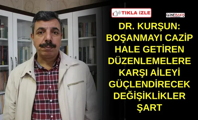 Dr. Kurşun: Boşanmayı cazip hale getiren düzenlemelere karşı aileyi güçlendirecek değişiklikler şart