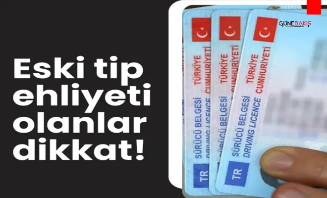 Eski tip ehliyet sahipleri dikkat!