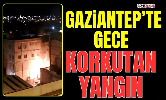 Gaziantep’te gece korkutan yangın