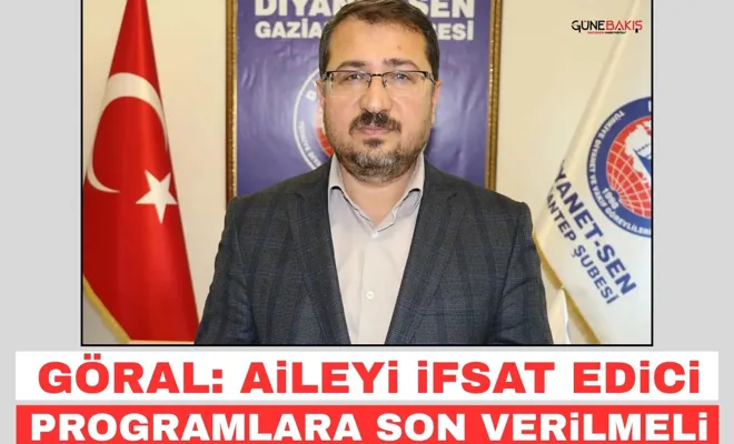 Göral: Aileyi ifsat edici programlara son verilmeli