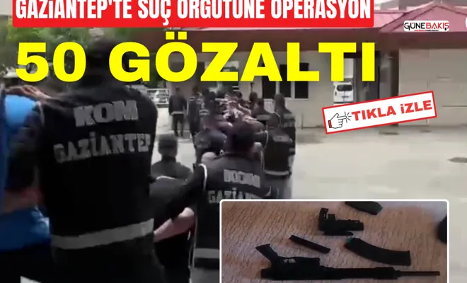 Gaziantep'te suç örgütüne operasyon: 50 gözaltı