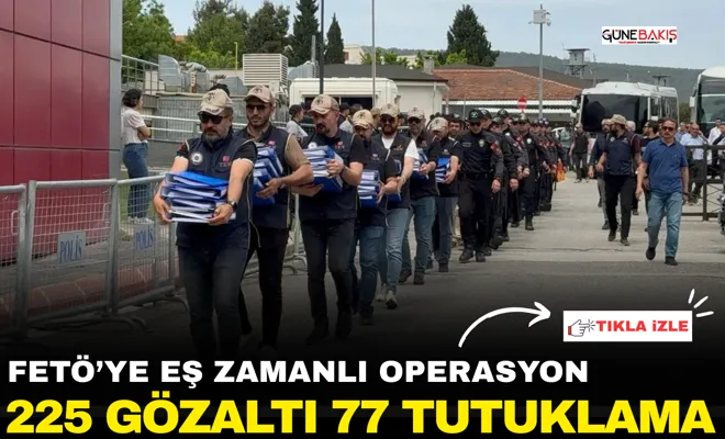 FETÖ’ye eş zamanlı operasyon: 225 Gözaltı, 77 Tutuklama 