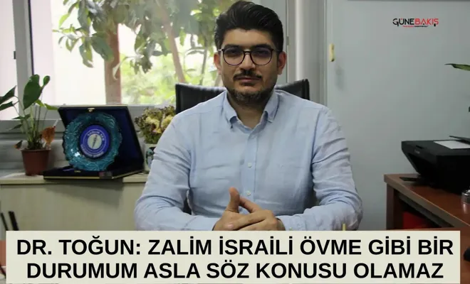 Dr. Toğun: Zalim israili övme gibi bir durumum asla söz konusu olamaz