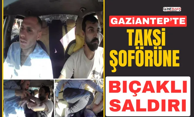 Gaziantep’te taksi şoförüne bıçaklı saldırı