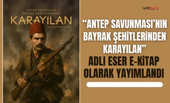 “Antep Savunması’nın Bayrak Şehitlerinden Karayılan” adlı eser E-Kitap Olarak yayımlandı