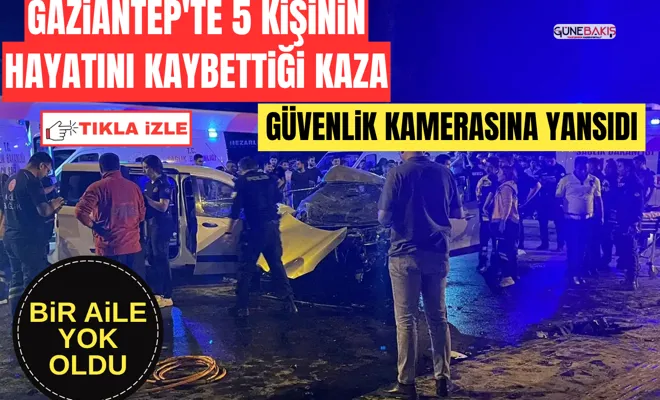 Gaziantep'te 5 kişinin hayatını kaybettiği kaza güvenlik kamerasına yansıdı