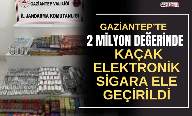 Gaziantep’te 2 milyon değerinde kaçak elektronik sigara ele geçirildi
