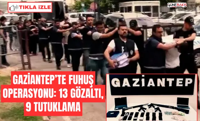 Gaziantep’te fuhuş operasyonu: 13 gözaltı, 9 tutuklama