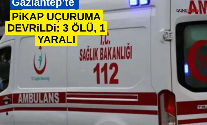 Gaziantep’te pikap uçuruma devrildi: 3 ölü, 1 yaralı