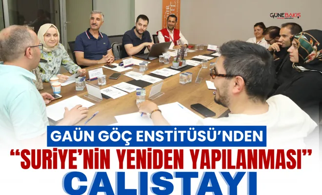GAÜN Göç Enstitüsü’nden “Suriye’nin Yeniden Yapılanması” çalıştayı
