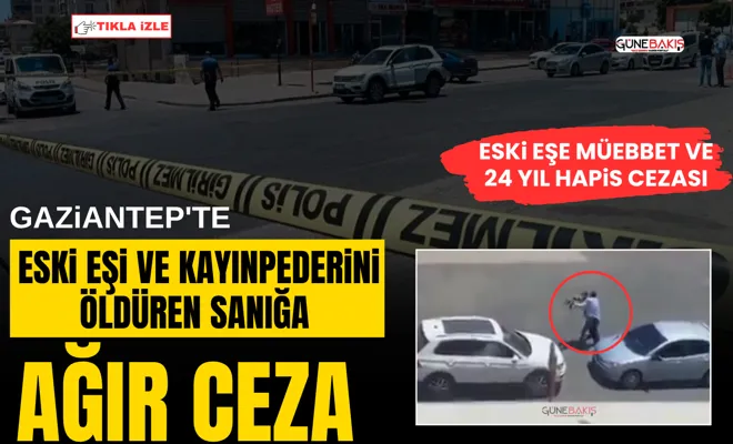 Gaziantep'te eski eşi ve kayınpederini öldüren sanığa ağır ceza