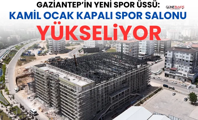 Gaziantep’in yeni spor üssü: Kamil Ocak Kapalı Spor Salonu yükseliyor