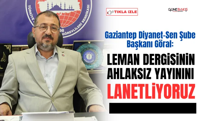 Gaziantep Diyanet-Sen Şube Başkanı Göral: Leman Dergisinin Ahlaksız Yayınını Lanetliyoruz