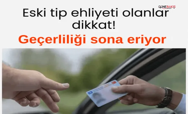 Eski tip ehliyeti olanlar dikkat: Geçerliliği sona eriyor