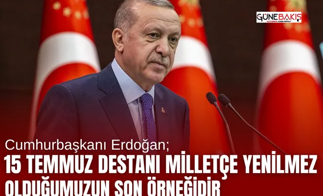 Cumhurbaşkanı Erdoğan: 15 Temmuz Destanı milletçe yenilmez olduğumuzun son örneğidir 