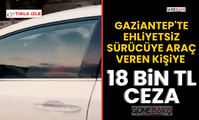 Gaziantep'te ehliyetsiz sürücüye araç veren kişiye 18 bin TL ceza