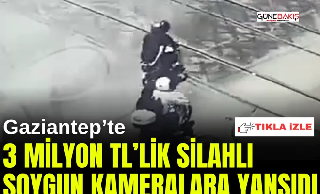 Gaziantep’te 3 Milyon TL’lik silahlı soygun kameralara yansıdı
