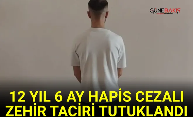 12 yıl 6 ay hapis cezalı zehir taciri tutuklandı
