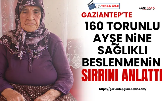 Gaziantep'te 160 torunlu Ayşe nine sağlıklı beslenmenin sırrını anlattı