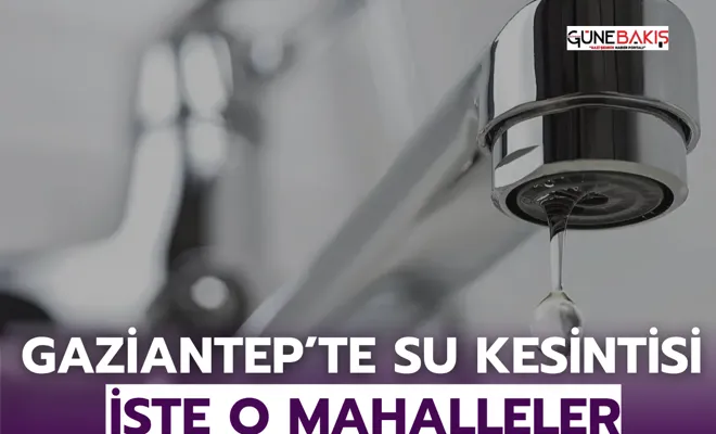 Gaziantep’te Zorunlu Su Kesintisi: İşte O Mahalleler