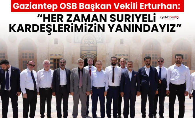 Gaziantep OSB Başkan Vekili Erturhan: “Her zaman Suriyeli kardeşlerimizin yanındayız”