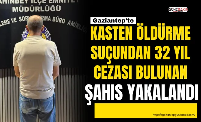 Kasten öldürme suçundan 32 yıl cezası bulunan şahıs yakalandı