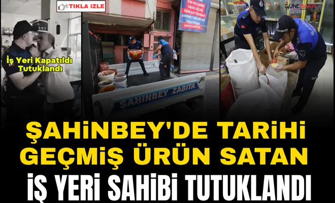 Şahinbey'de tarihi geçmiş ürün satan iş yeri sahibi tutuklandı