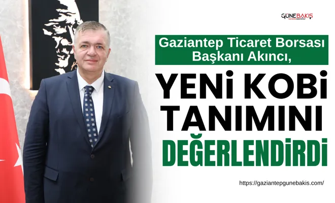 Gaziantep Ticaret Borsası Başkanı Akıncı, yeni KOBİ tanımını değerlendirdi