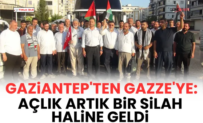 Gaziantep'ten Gazze'ye: Açlık artık bir silah haline geldi