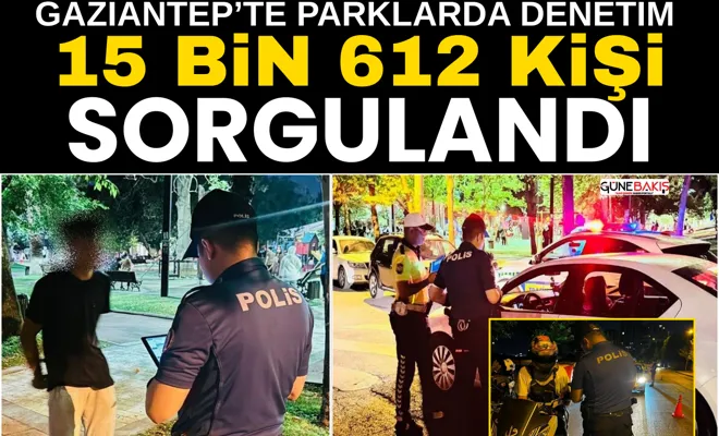Gaziantep’te parklarda denetim: 15 bin 612 kişi sorgulandı