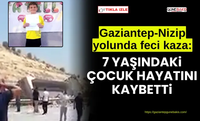Gaziantep-Nizip yolunda feci kaza: 7 yaşındaki çocuk hayatını kaybetti