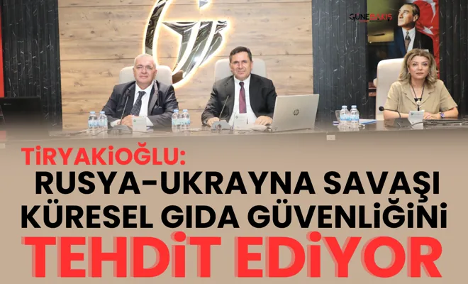 Tiryakioğlu: Rusya-Ukrayna savaşı küresel gıda güvenliğini tehdit ediyor