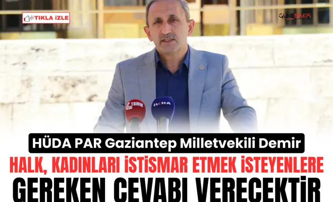 HÜDA PAR Gaziantep Milletvekili Demir: Halk, kadınları istismar etmek isteyenlere gereken cevabı verecektir