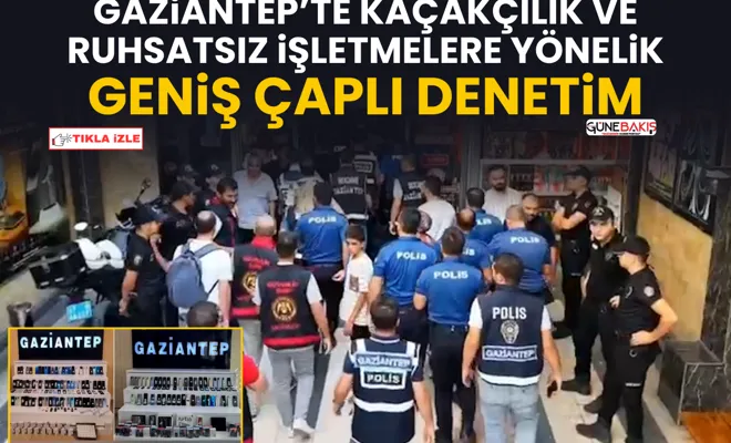 Gaziantep’te kaçakçılık ve ruhsatsız işletmelere yönelik geniş çaplı denetim