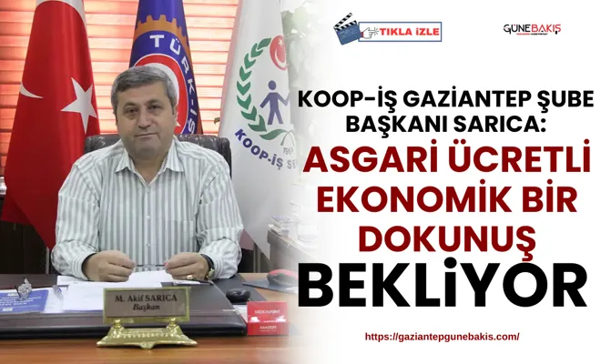 KOOP-İş Gaziantep Şube Başkanı Sarıca: Asgari ücretli ekonomik bir dokunuş bekliyor