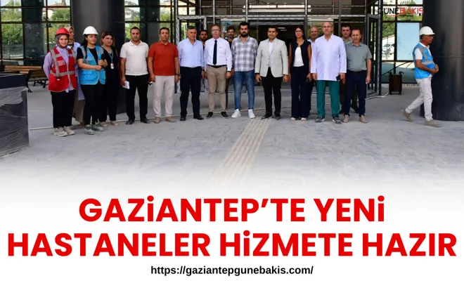 Gaziantep’te yeni hastaneler hizmete hazır