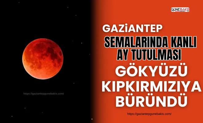 Gaziantep semalarında kanlı ay tutulması: Gökyüzü kıpkırmızıya büründü
