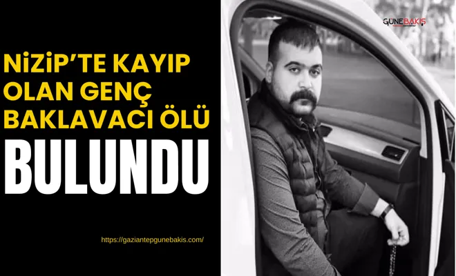 Nizip’te kayıp olan genç baklavacı ölü bulundu