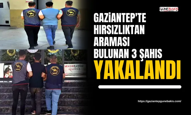 Gaziantep'te hırsızlıktan araması bulunan 3 şahıs yakalandı