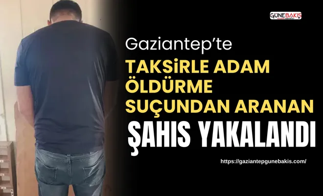 Taksirle adam öldürme suçundan aranan şahıs yakalandı