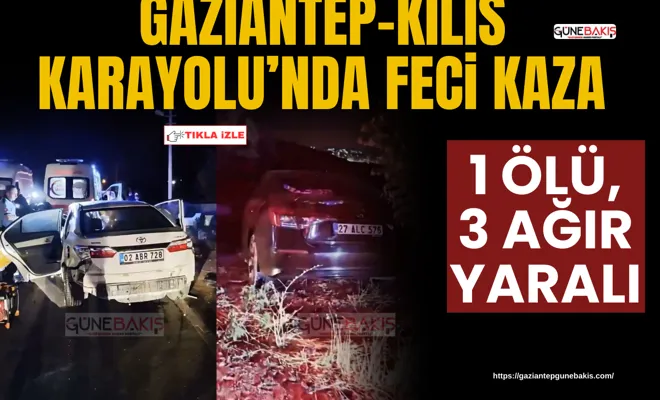 Gaziantep-Kilis Karayolu’nda feci kaza: 1 ölü, 3 ağır yaralı