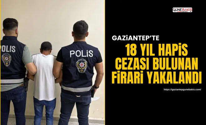 Gaziantep’te 18 yıl hapis cezası bulunan firari yakalandı