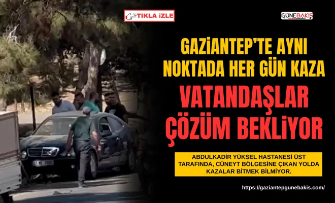 Gaziantep’te aynı noktada her gün kaza: Bölge sakinleri çözüm bekliyor
