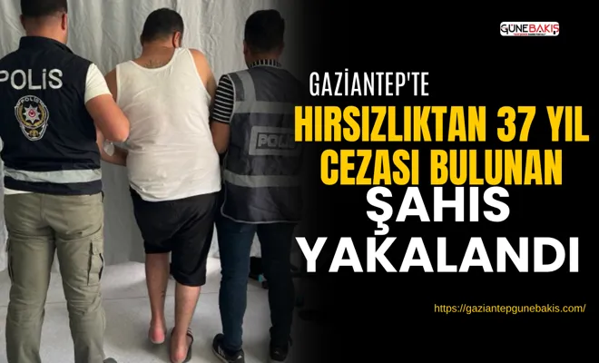Gaziantep'te hırsızlıktan 37 yıl cezası bulunan şahıs yakalandı