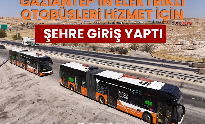 Gaziantep’in Elektrikli Otobüsleri hizmet için şehre giriş yaptı