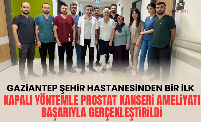 Gaziantep Şehir Hastanesinden bir ilk: Kapalı Yöntemle Prostat Kanseri Ameliyatı başarıyla gerçekleştirildi