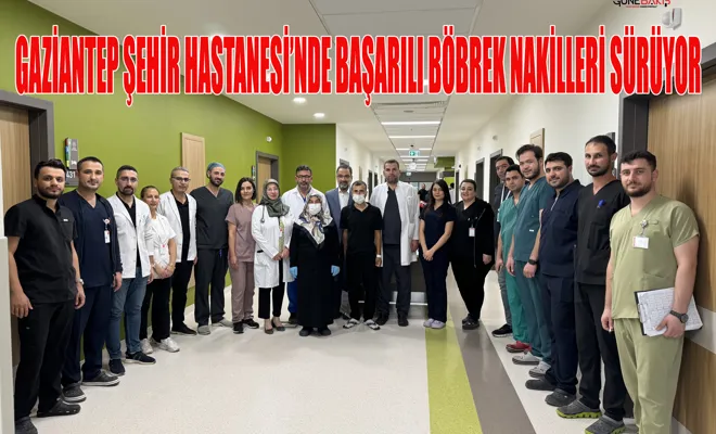 Gaziantep Şehir Hastanesi’nde başarılı böbrek nakilleri sürüyor