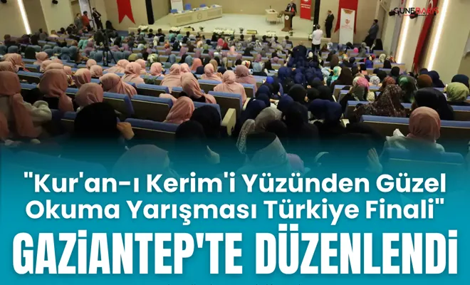 "Kur'an-ı Kerim'i Yüzünden Güzel Okuma Yarışması Türkiye Finali" Gaziantep'te düzenlendi
